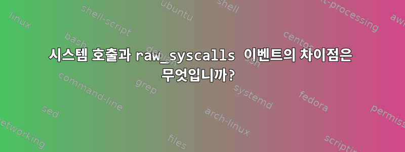 시스템 호출과 raw_syscalls 이벤트의 차이점은 무엇입니까?