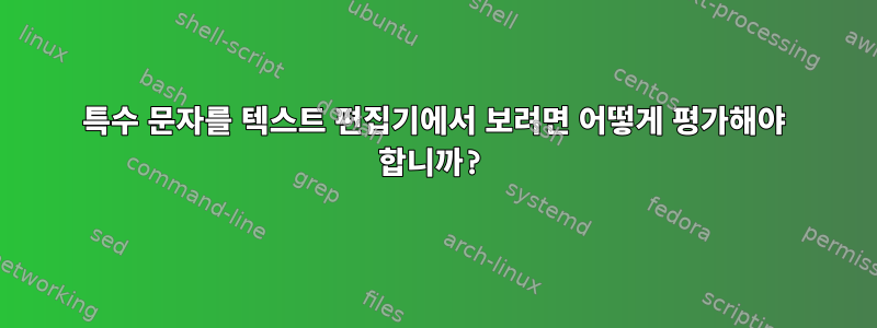 특수 문자를 텍스트 편집기에서 보려면 어떻게 평가해야 합니까?