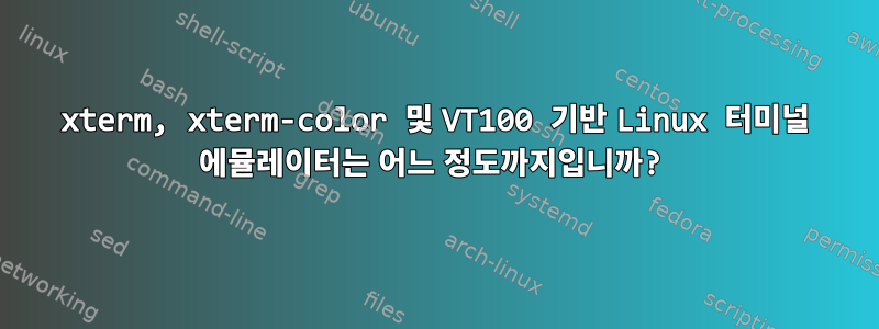 xterm, xterm-color 및 VT100 기반 Linux 터미널 에뮬레이터는 어느 정도까지입니까?