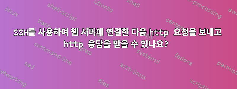 SSH를 사용하여 웹 서버에 연결한 다음 http 요청을 보내고 http 응답을 받을 수 있나요?