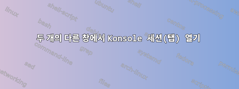 두 개의 다른 창에서 Konsole 세션(탭) 열기