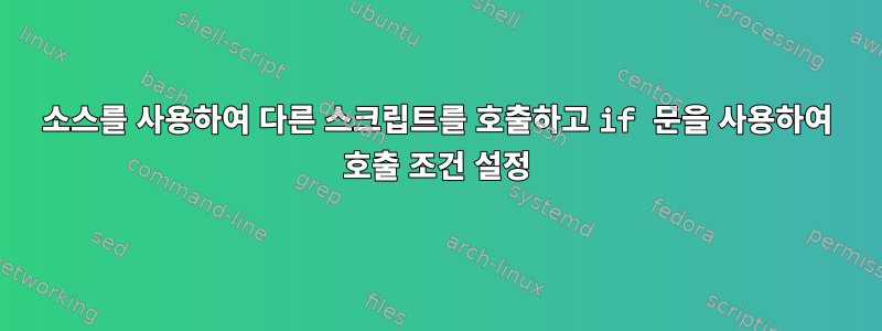 소스를 사용하여 다른 스크립트를 호출하고 if 문을 사용하여 호출 조건 설정