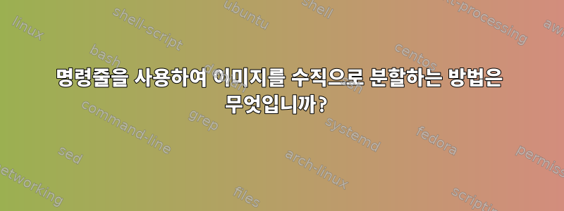 명령줄을 사용하여 이미지를 수직으로 분할하는 방법은 무엇입니까?