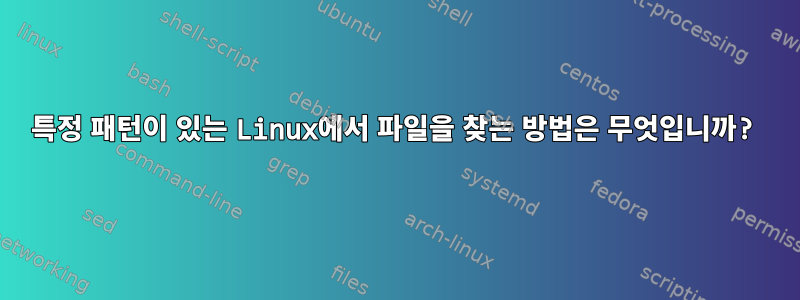 특정 패턴이 있는 Linux에서 파일을 찾는 방법은 무엇입니까?