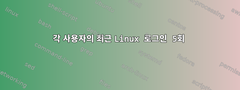 각 사용자의 최근 Linux 로그인 5회