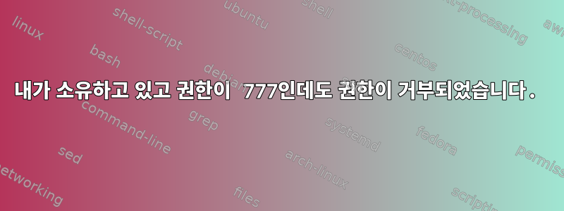 내가 소유하고 있고 권한이 777인데도 권한이 거부되었습니다.