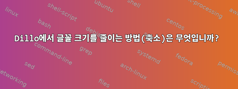 Dillo에서 글꼴 크기를 줄이는 방법(축소)은 무엇입니까?