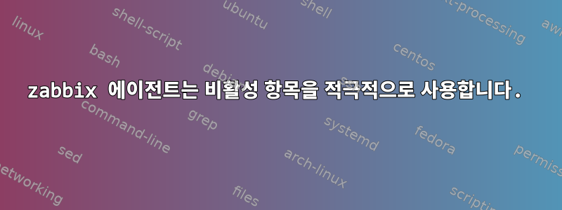 zabbix 에이전트는 비활성 항목을 적극적으로 사용합니다.