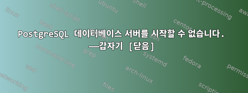 PostgreSQL 데이터베이스 서버를 시작할 수 없습니다. ——갑자기 [닫음]