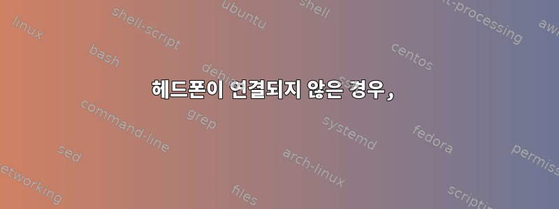 헤드폰이 연결되지 않은 경우,