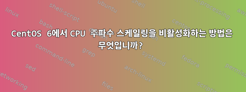 CentOS 6에서 CPU 주파수 스케일링을 비활성화하는 방법은 무엇입니까?