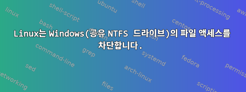 Linux는 Windows(공유 NTFS 드라이브)의 파일 액세스를 차단합니다.