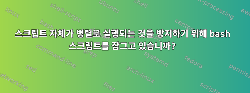 스크립트 자체가 병렬로 실행되는 것을 방지하기 위해 bash 스크립트를 잠그고 있습니까?