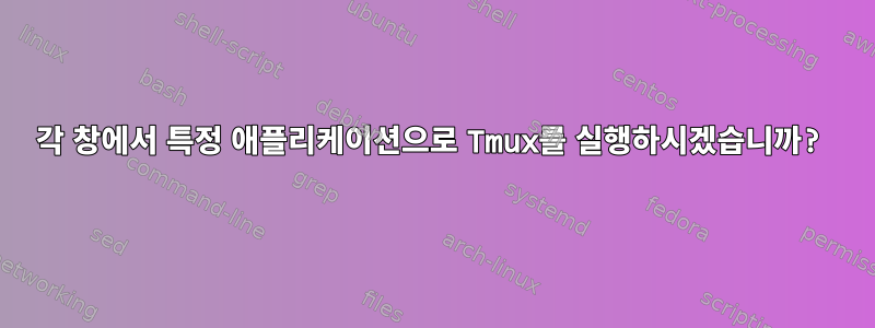 각 창에서 특정 애플리케이션으로 Tmux를 실행하시겠습니까?