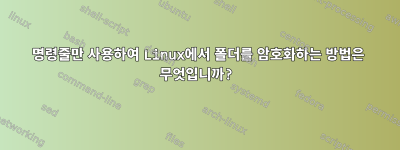 명령줄만 사용하여 Linux에서 폴더를 암호화하는 방법은 무엇입니까?