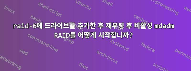 raid-6에 드라이브를 추가한 후 재부팅 후 비활성 mdadm RAID를 어떻게 시작합니까?