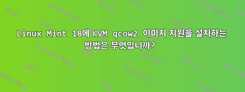 Linux Mint 18에 KVM qcow2 이미지 지원을 설치하는 방법은 무엇입니까?