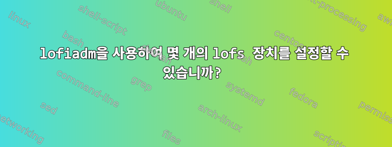 lofiadm을 사용하여 몇 개의 lofs 장치를 설정할 수 있습니까?