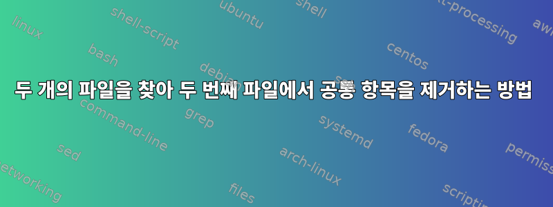 두 개의 파일을 찾아 두 번째 파일에서 공통 항목을 제거하는 방법