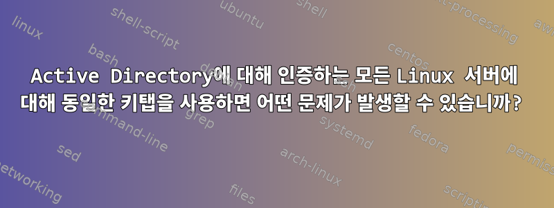 Active Directory에 대해 인증하는 모든 Linux 서버에 대해 동일한 키탭을 사용하면 어떤 문제가 발생할 수 있습니까?