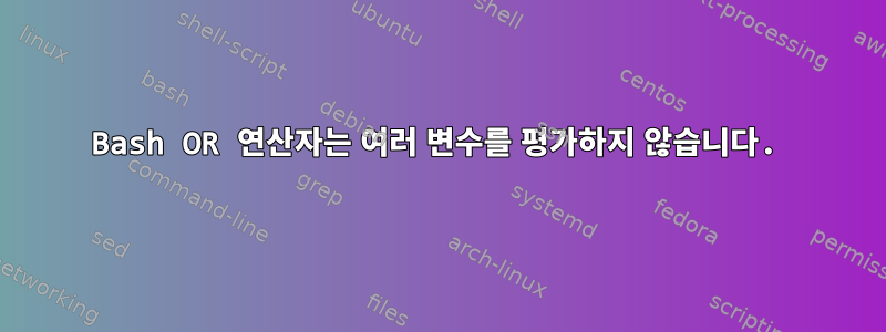 Bash OR 연산자는 여러 변수를 평가하지 않습니다.