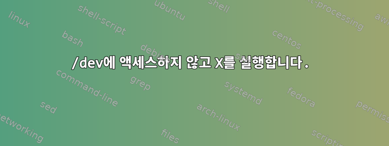 /dev에 액세스하지 않고 X를 실행합니다.