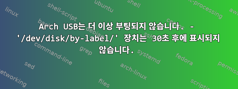 Arch USB는 더 이상 부팅되지 않습니다. - '/dev/disk/by-label/' 장치는 30초 후에 표시되지 않습니다.