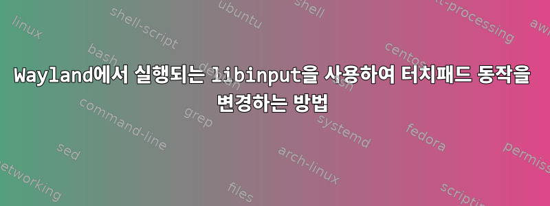 Wayland에서 실행되는 libinput을 사용하여 터치패드 동작을 변경하는 방법