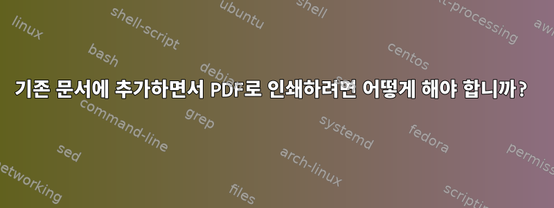 기존 문서에 추가하면서 PDF로 인쇄하려면 어떻게 해야 합니까?