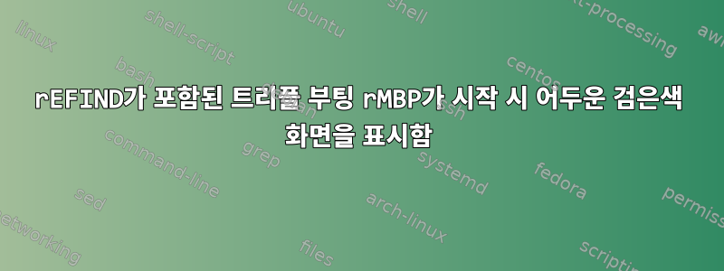 rEFIND가 포함된 트리플 부팅 rMBP가 시작 시 어두운 검은색 화면을 표시함