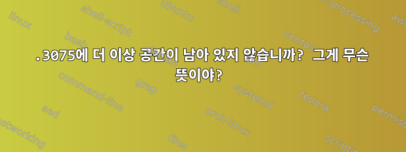 .3075에 더 이상 공간이 남아 있지 않습니까? 그게 무슨 뜻이야?