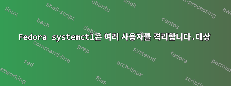 Fedora systemctl은 여러 사용자를 격리합니다.대상