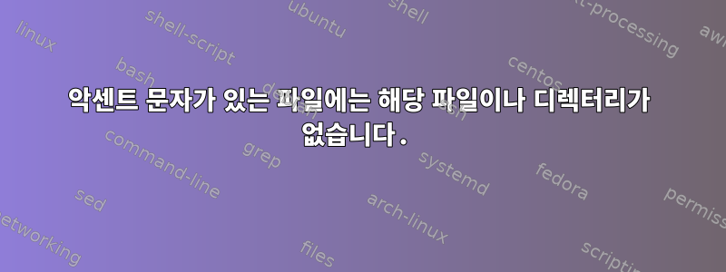 악센트 문자가 있는 파일에는 해당 파일이나 디렉터리가 없습니다.