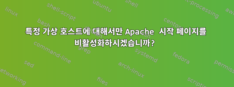 특정 가상 호스트에 대해서만 Apache 시작 페이지를 비활성화하시겠습니까?