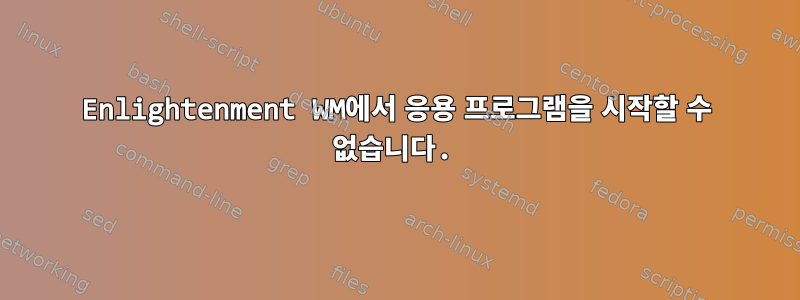 Enlightenment WM에서 응용 프로그램을 시작할 수 없습니다.