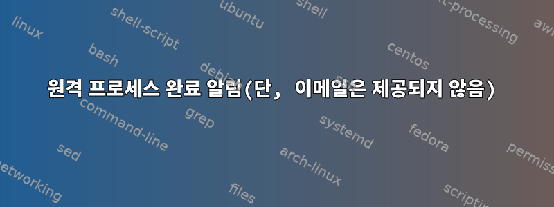 원격 프로세스 완료 알림(단, 이메일은 제공되지 않음)