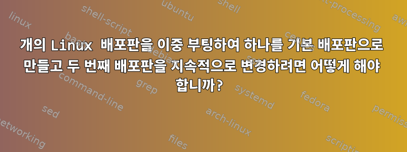 2개의 Linux 배포판을 이중 부팅하여 하나를 기본 배포판으로 만들고 두 번째 배포판을 지속적으로 변경하려면 어떻게 해야 합니까?