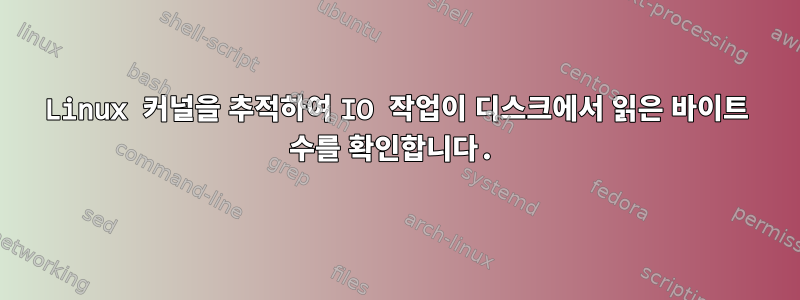 Linux 커널을 추적하여 IO 작업이 디스크에서 읽은 바이트 수를 확인합니다.