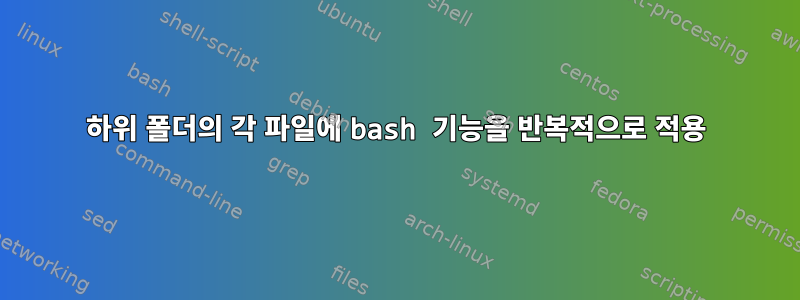 하위 폴더의 각 파일에 bash 기능을 반복적으로 적용