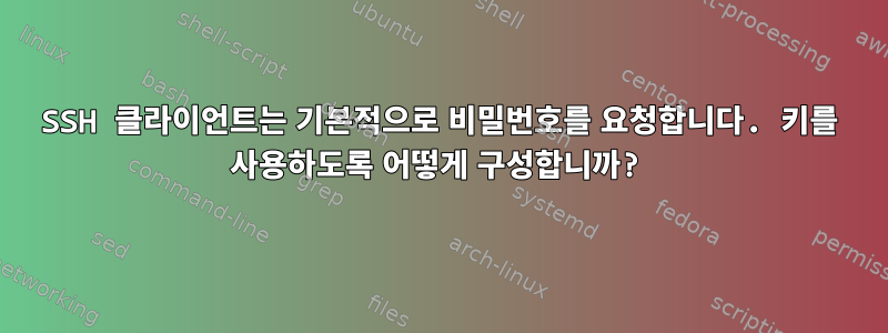 SSH 클라이언트는 기본적으로 비밀번호를 요청합니다. 키를 사용하도록 어떻게 구성합니까?