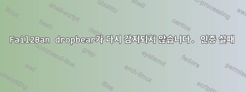 Fail2Ban dropbear가 다시 감지되지 않습니다. 인증 실패