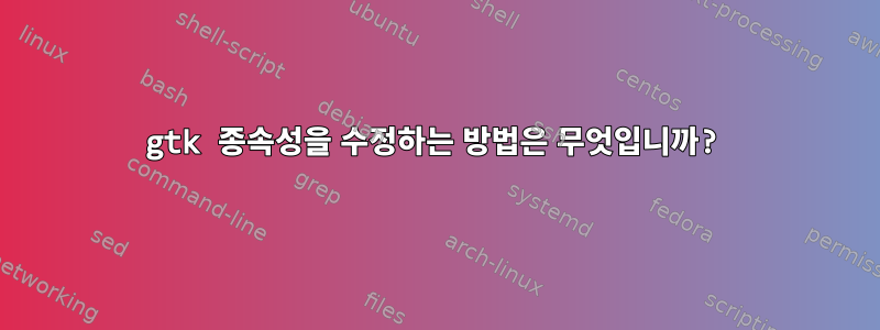 gtk 종속성을 수정하는 방법은 무엇입니까?