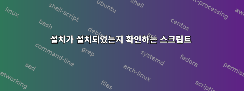 설치가 설치되었는지 확인하는 스크립트