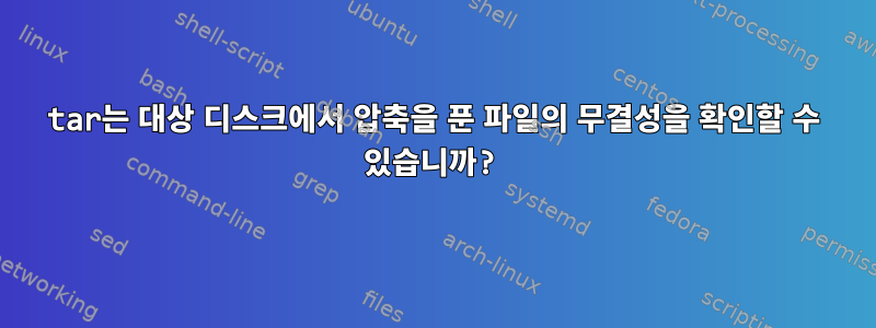 tar는 대상 디스크에서 압축을 푼 파일의 무결성을 확인할 수 있습니까?