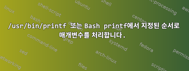 /usr/bin/printf 또는 Bash printf에서 지정된 순서로 매개변수를 처리합니다.