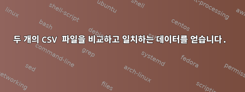 두 개의 CSV 파일을 비교하고 일치하는 데이터를 얻습니다.