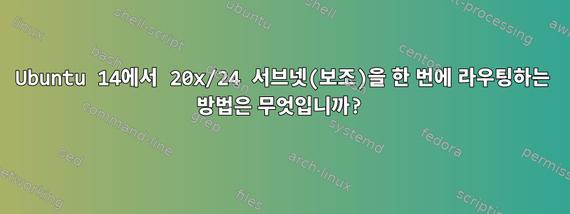 Ubuntu 14에서 20x/24 서브넷(보조)을 한 번에 라우팅하는 방법은 무엇입니까?