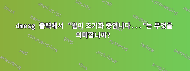 dmesg 출력에서 ​​"웜이 초기화 중입니다..."는 무엇을 의미합니까?