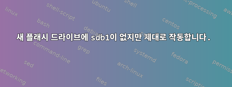 새 플래시 드라이브에 sdb1이 없지만 제대로 작동합니다.