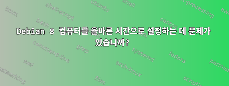 Debian 8 컴퓨터를 올바른 시간으로 설정하는 데 문제가 있습니까?